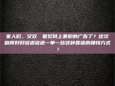 茂名家人们，又双叒叕看见网上兼职的广告了？这次咱得好好说道说道一单一结这种靠谱的赚钱方式！