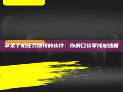 茂名苹果手机任务赚钱的软件：你的口袋零钱加速器