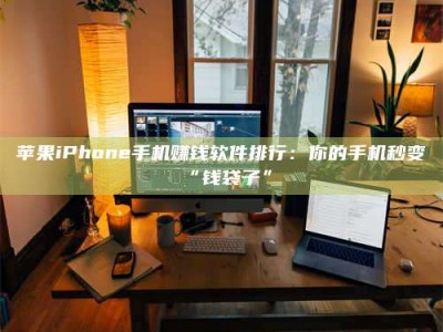 茂名苹果iPhone手机赚钱软件排行：你的手机秒变“钱袋子”