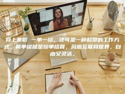 茂名网上兼职 一单一结，这可是一种超赞的工作方式，简单说就是按单结算，风靡互联网世界，自由又灵活。