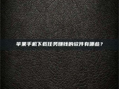 茂名苹果手机下载任务赚钱的软件有哪些？