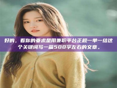 茂名好的，看你的要求是用兼职平台正规一单一结这个关键词写一篇500字左右的文章。