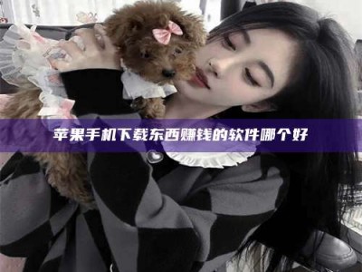 茂名苹果手机下载东西赚钱的软件哪个好