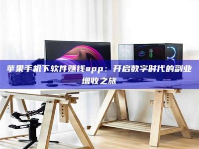 茂名苹果手机下软件赚钱app：开启数字时代的副业增收之旅